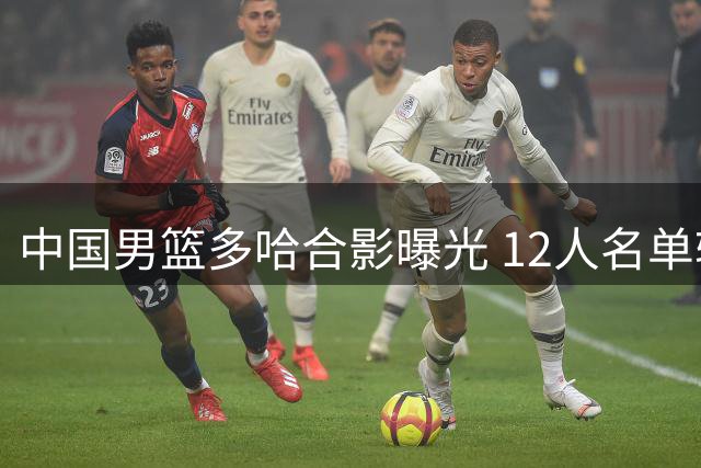 中国男篮多哈合影曝光 12人名单轮廓渐清晰