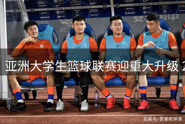 亚洲大学生篮球联赛迎重大升级 2026年首推主客场赛制
