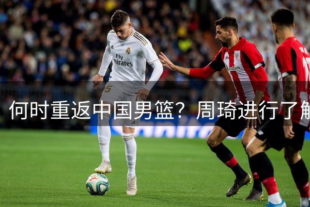何时重返中国男篮？周琦进行了解答！