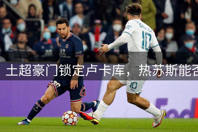 土超豪门锁定卢卡库，热苏斯能否扛起那不勒斯进攻大旗？