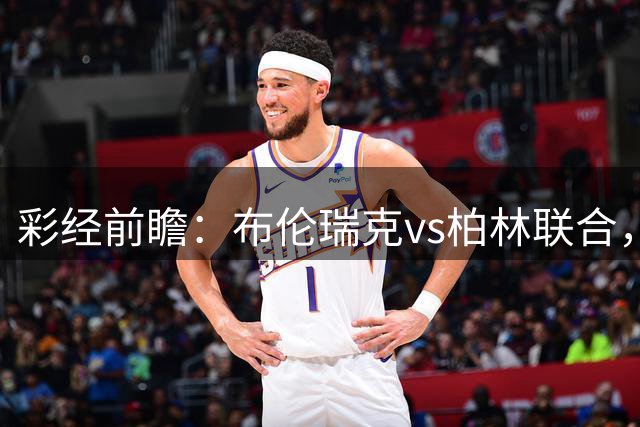 彩经前瞻：布伦瑞克vs柏林联合，客队占优但需防平局