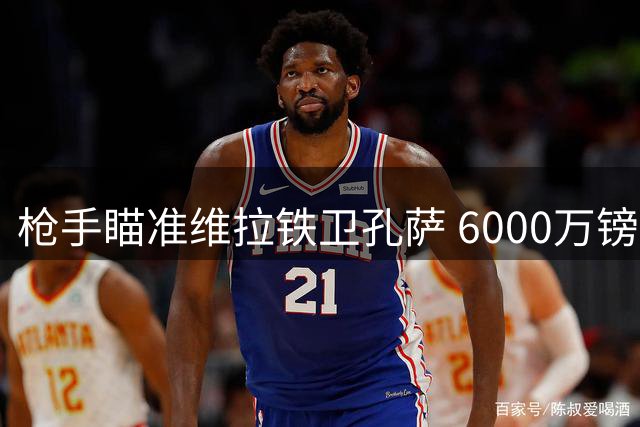 枪手瞄准维拉铁卫孔萨 6000万镑标价成转会障碍