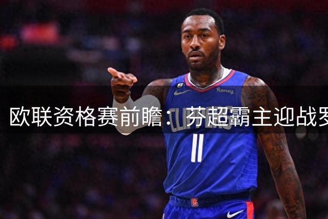 欧联资格赛前瞻：芬超霸主迎战罗马尼亚劲旅 攻防大战一触即发