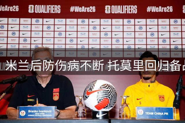 米兰后防伤病不断 托莫里回归备战尤文
