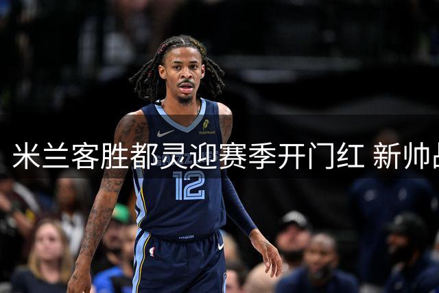 米兰客胜都灵迎赛季开门红 新帅战术显成效新援亮眼