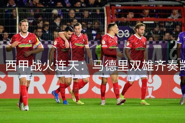 西甲战火连天：马德里双雄齐奏凯歌 穆帅三连胜登榜首