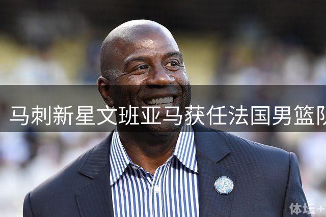 马刺新星文班亚马获任法国男篮队长