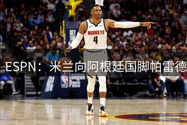 ESPN：米兰向阿根廷国脚帕雷德斯开出重要报价