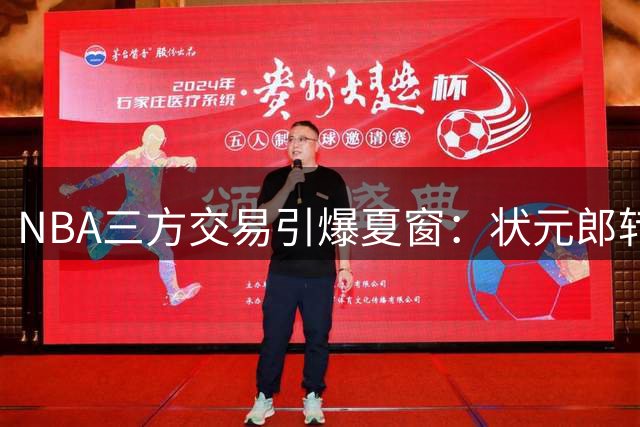 NBA三方交易引爆夏窗：状元郎转战达拉斯 雷霆拆冠军队阵容